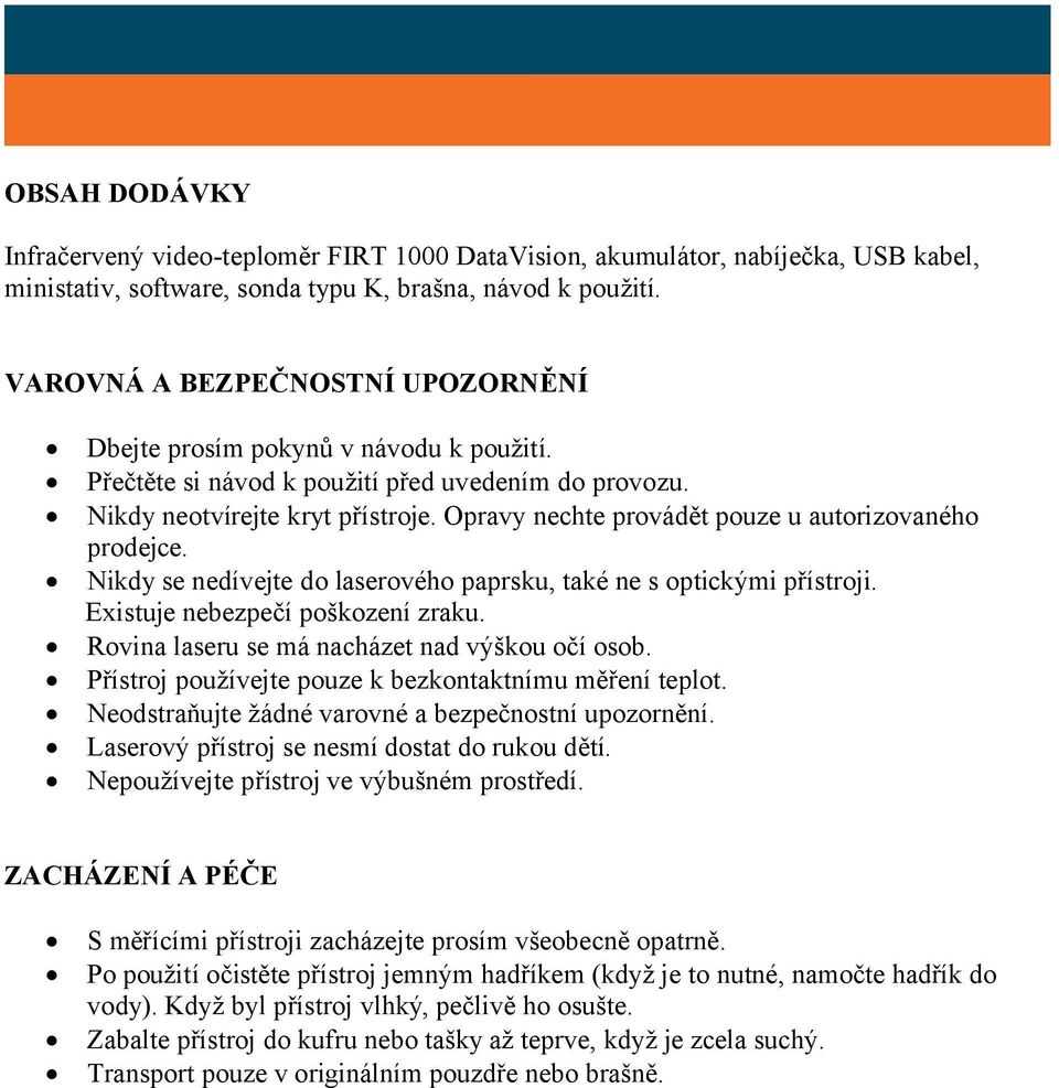 Opravy nechte provádět pouze u autorizovaného prodejce. Nikdy se nedívejte do laserového paprsku, také ne s optickými přístroji. Existuje nebezpečí poškození zraku.