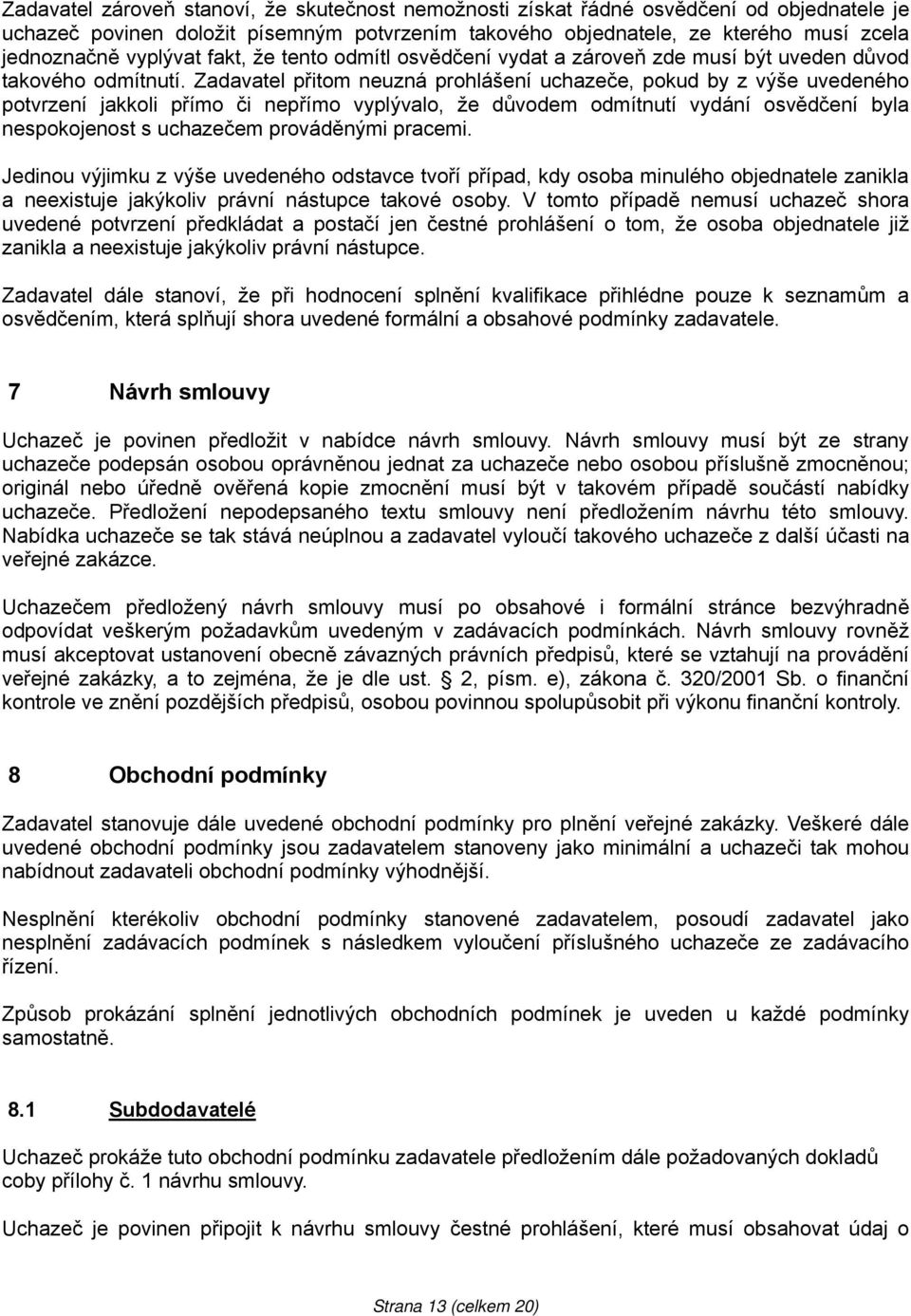 Zadavatel přitom neuzná prohlášení uchazeče, pokud by z výše uvedeného potvrzení jakkoli přímo či nepřímo vyplývalo, že důvodem odmítnutí vydání osvědčení byla nespokojenost s uchazečem prováděnými