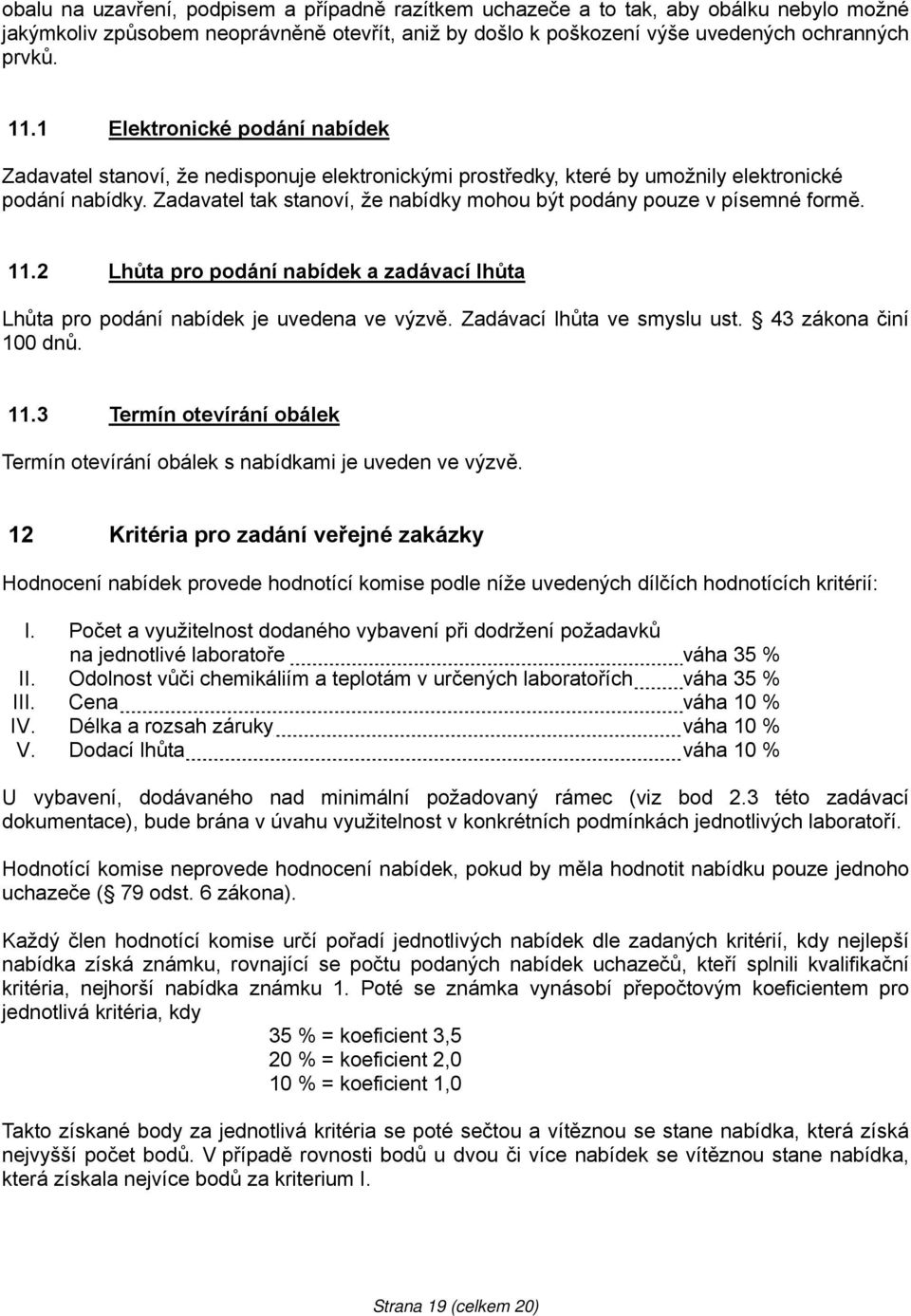 Zadavatel tak stanoví, že nabídky mohou být podány pouze v písemné formě..2 Lhůta pro podání nabídek a zadávací lhůta Lhůta pro podání nabídek je uvedena ve výzvě. Zadávací lhůta ve smyslu ust.