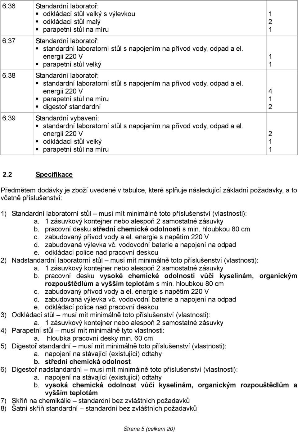 39 Standardní vybavení: standardní laboratorní stůl s napojením na přívod vody, odpad a el. energii 220 V odkládací stůl velký parapetní stůl na míru 2 4 2 2 2.