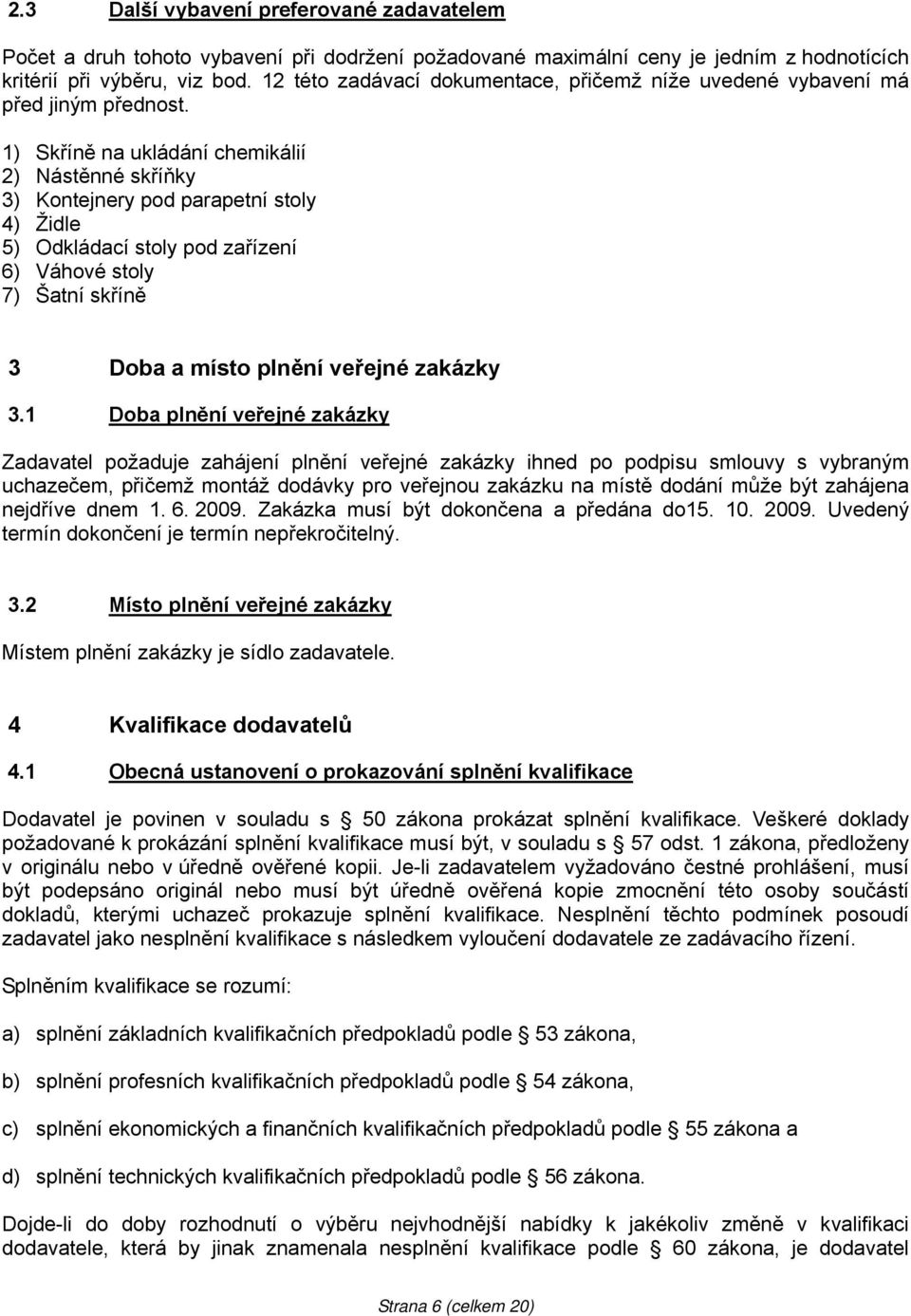 ) Skříně na ukládání chemikálií 2) Nástěnné skříňky 3) Kontejnery pod parapetní stoly 4) Židle 5) Odkládací stoly pod zařízení 6) Váhové stoly 7) Šatní skříně 3 Doba a místo plnění veřejné zakázky 3.