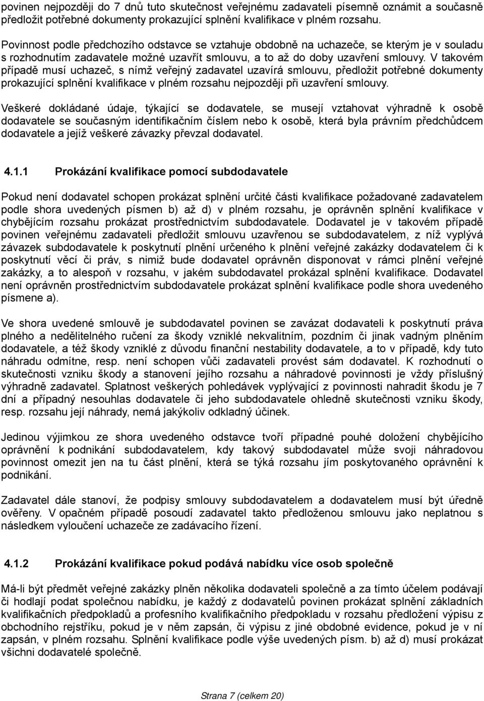 V takovém případě musí uchazeč, s nímž veřejný zadavatel uzavírá smlouvu, předložit potřebné dokumenty prokazující splnění kvalifikace v plném rozsahu nejpozději při uzavření smlouvy.