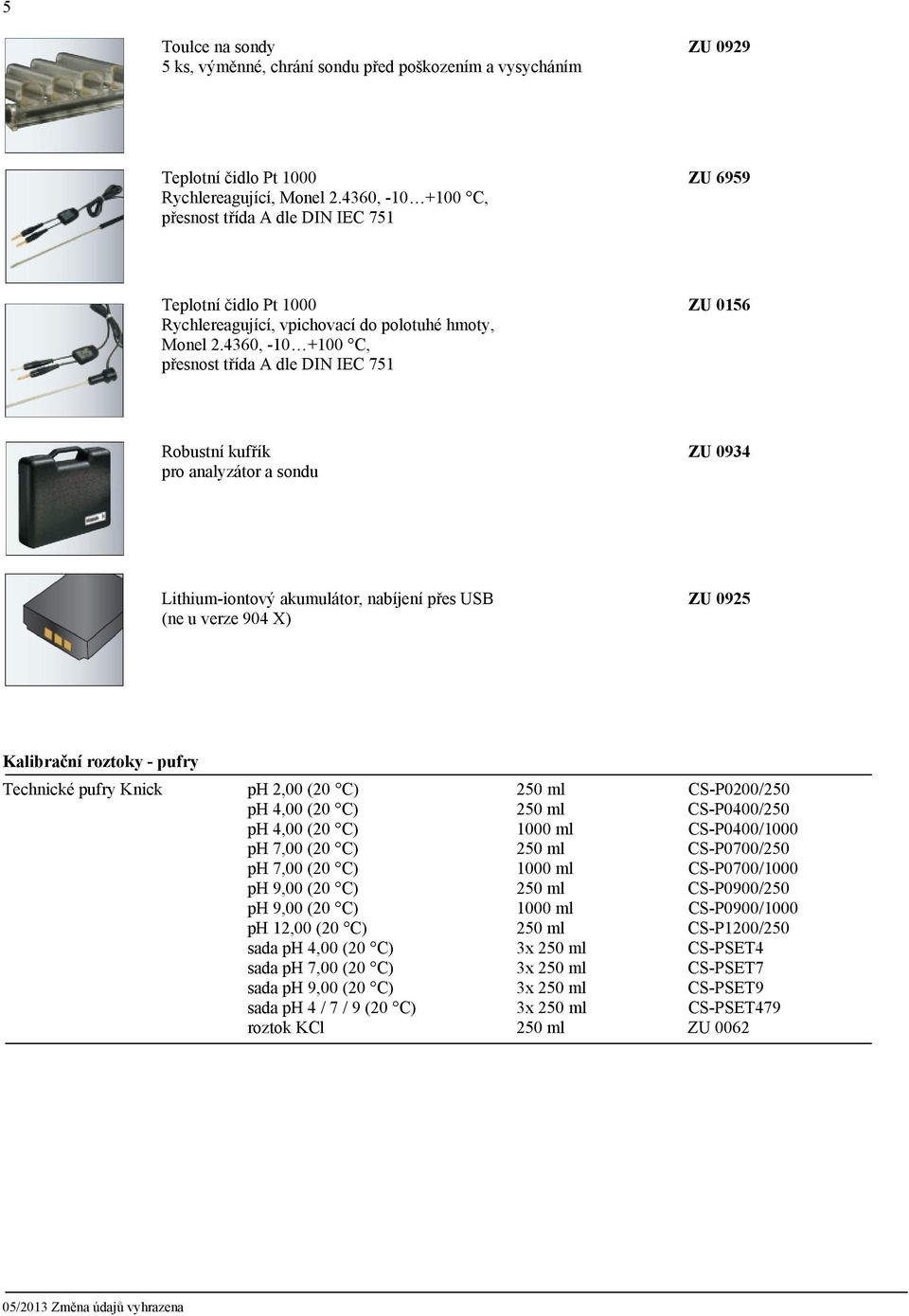 4360, -10 +100 C, přesnost třída A dle DIN IEC 751 Robustní kufřík ZU 0934 pro analyzátor a sondu Lithium-iontový akumulátor, nabíjení přes USB ZU 0925 (ne u verze 904 X) Kalibrační roztoky - pufry