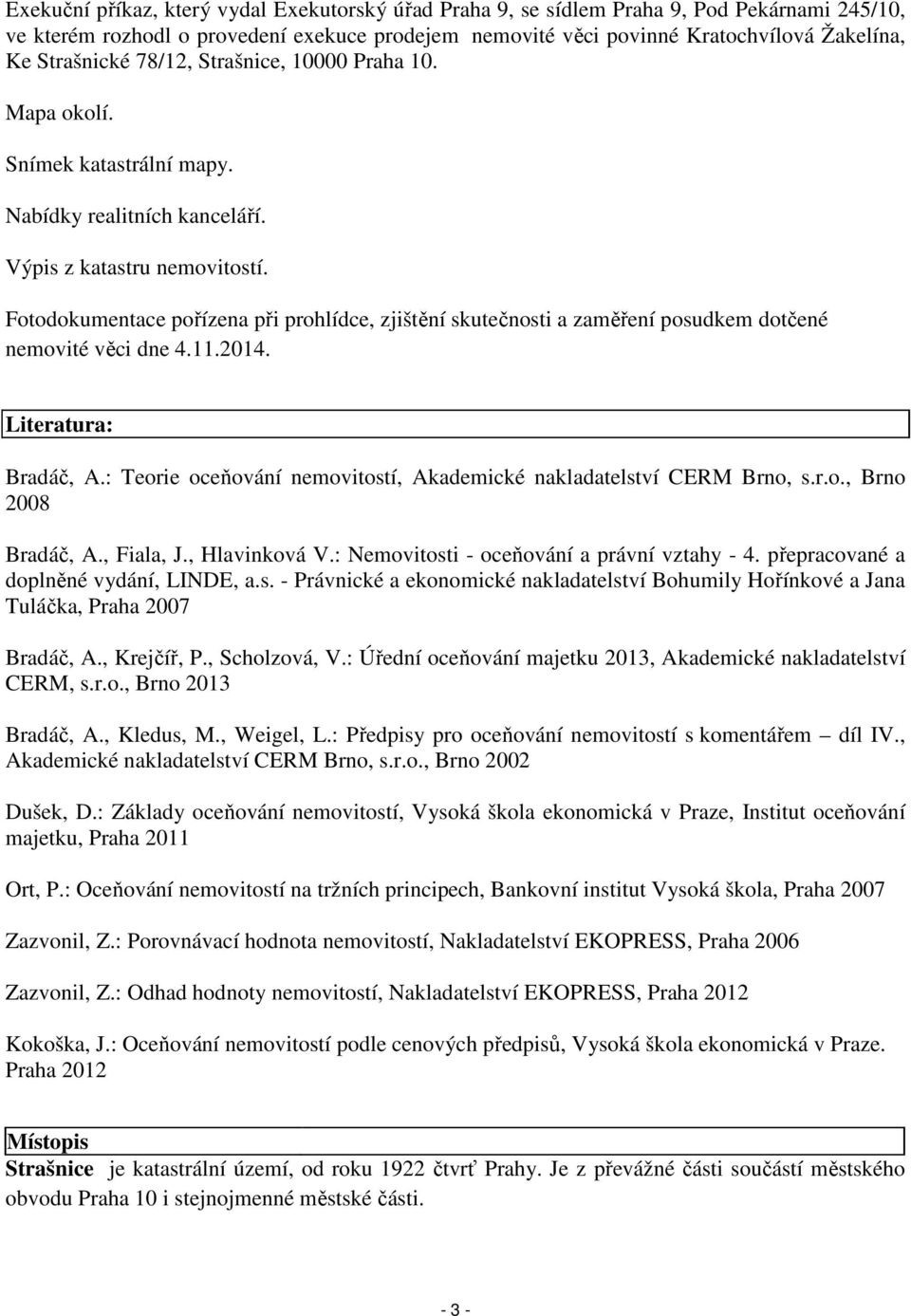 Fotodokumentace pořízena při prohlídce, zjištění skutečnosti a zaměření posudkem dotčené nemovité věci dne 4.11.2014. Literatura: Bradáč, A.