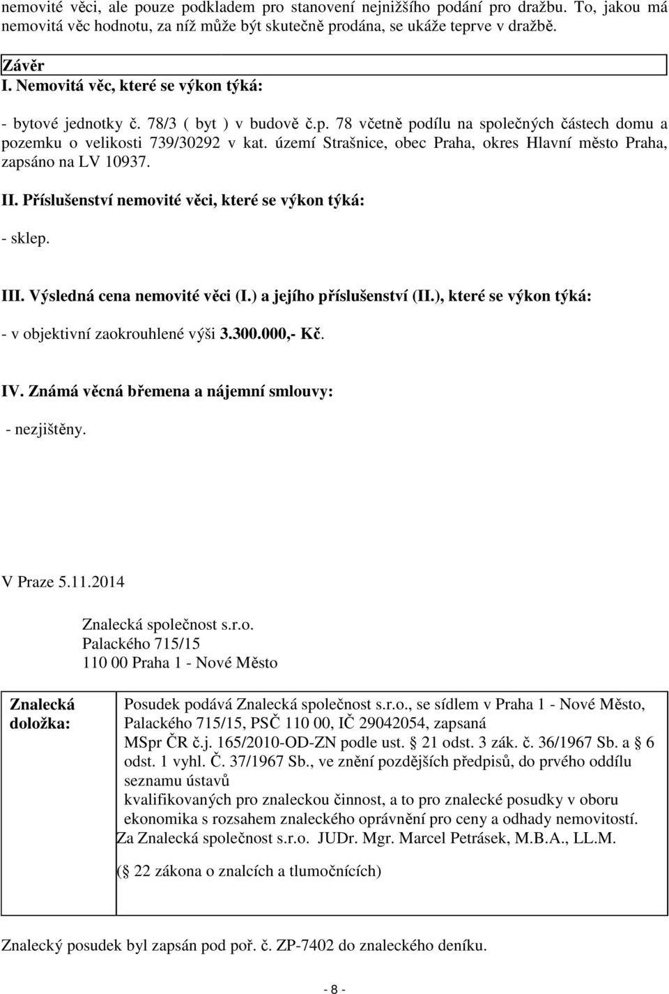 území Strašnice, obec Praha, okres Hlavní město Praha, zapsáno na LV 10937. II. Příslušenství nemovité věci, které se výkon týká: - sklep. III. Výsledná cena nemovité věci (I.