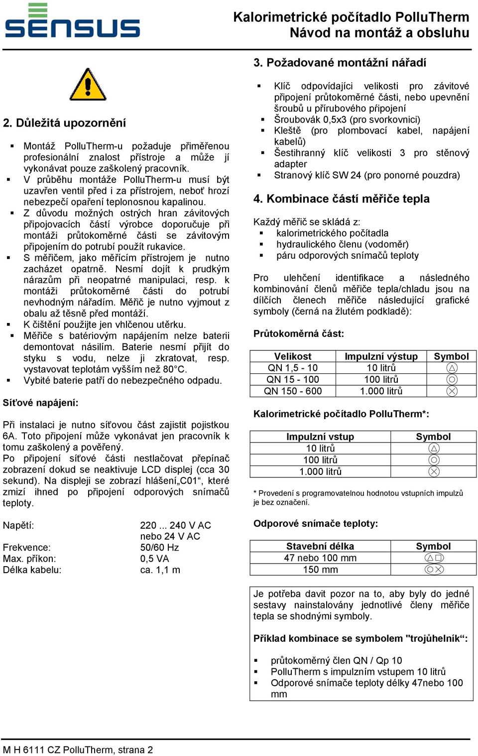 V průběhu montáže PolluTherm-u musí být uzavřen ventil před i za přístrojem, neboť hrozí nebezpečí opaření teplonosnou kapalinou.