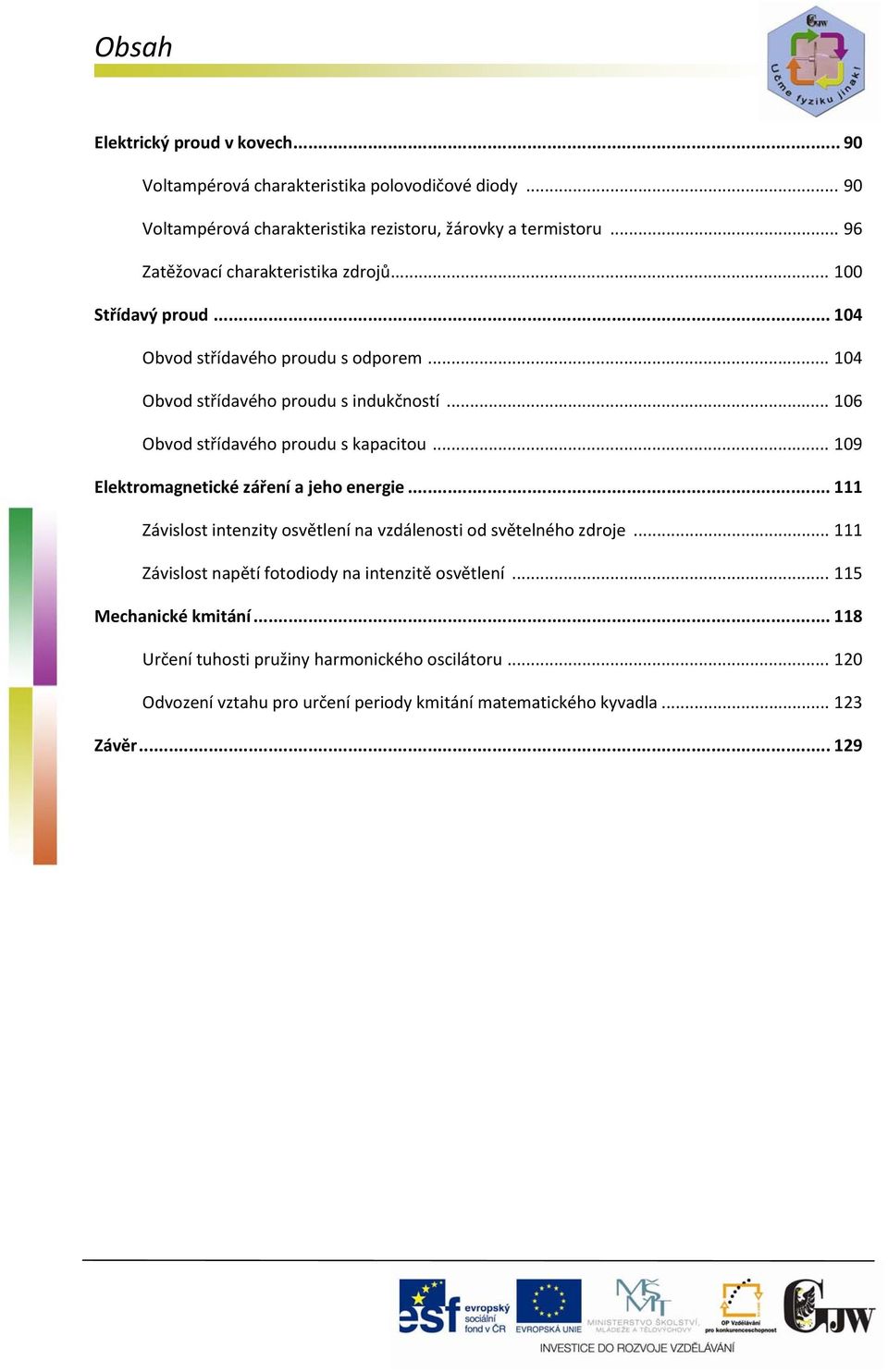 .. 106 Obvod střídavého proudu s kapacitou... 109 Elektromagnetické záření a jeho energie... 111 Závislost intenzity osvětlení na vzdálenosti od světelného zdroje.