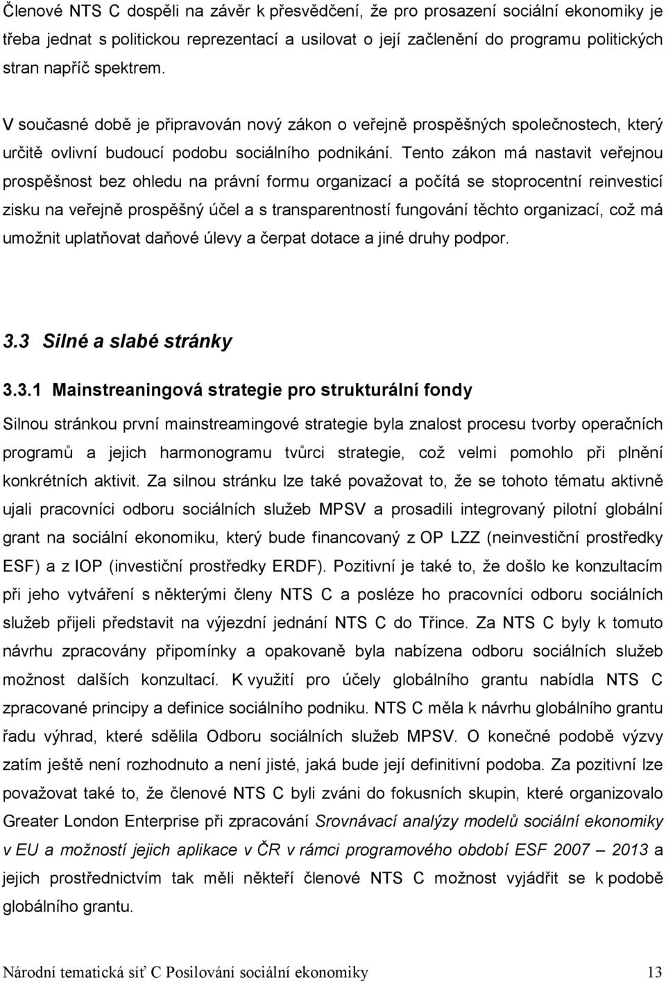 Tento zákon má nastavit veřejnou prospěšnost bez ohledu na právní formu organizací a počítá se stoprocentní reinvesticí zisku na veřejně prospěšný účel a s transparentností fungování těchto