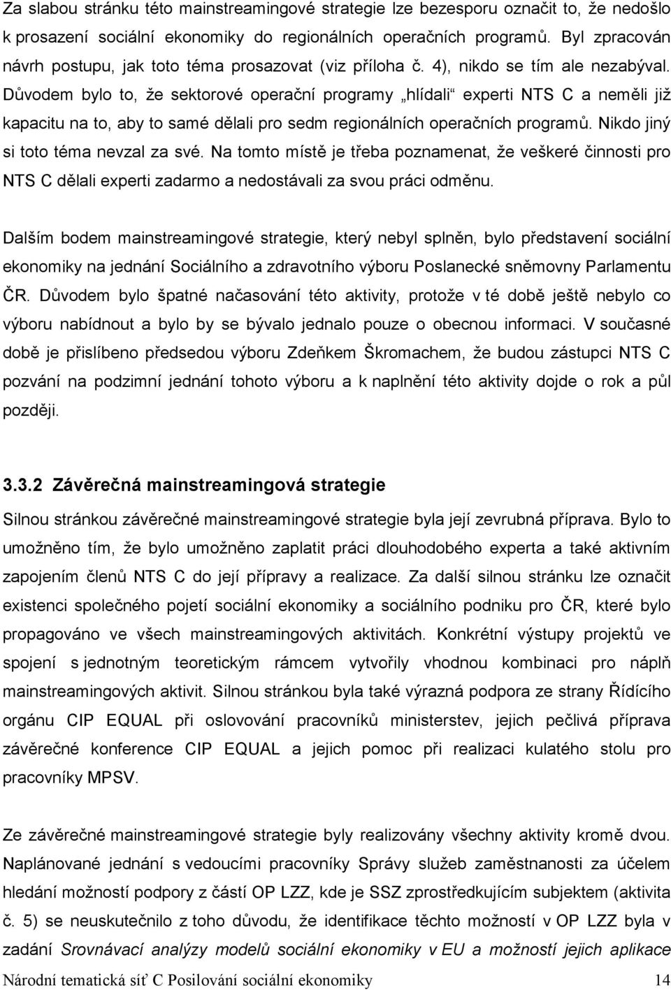 Důvodem bylo to, že sektorové operační programy hlídali experti NTS C a neměli již kapacitu na to, aby to samé dělali pro sedm regionálních operačních programů. Nikdo jiný si toto téma nevzal za své.