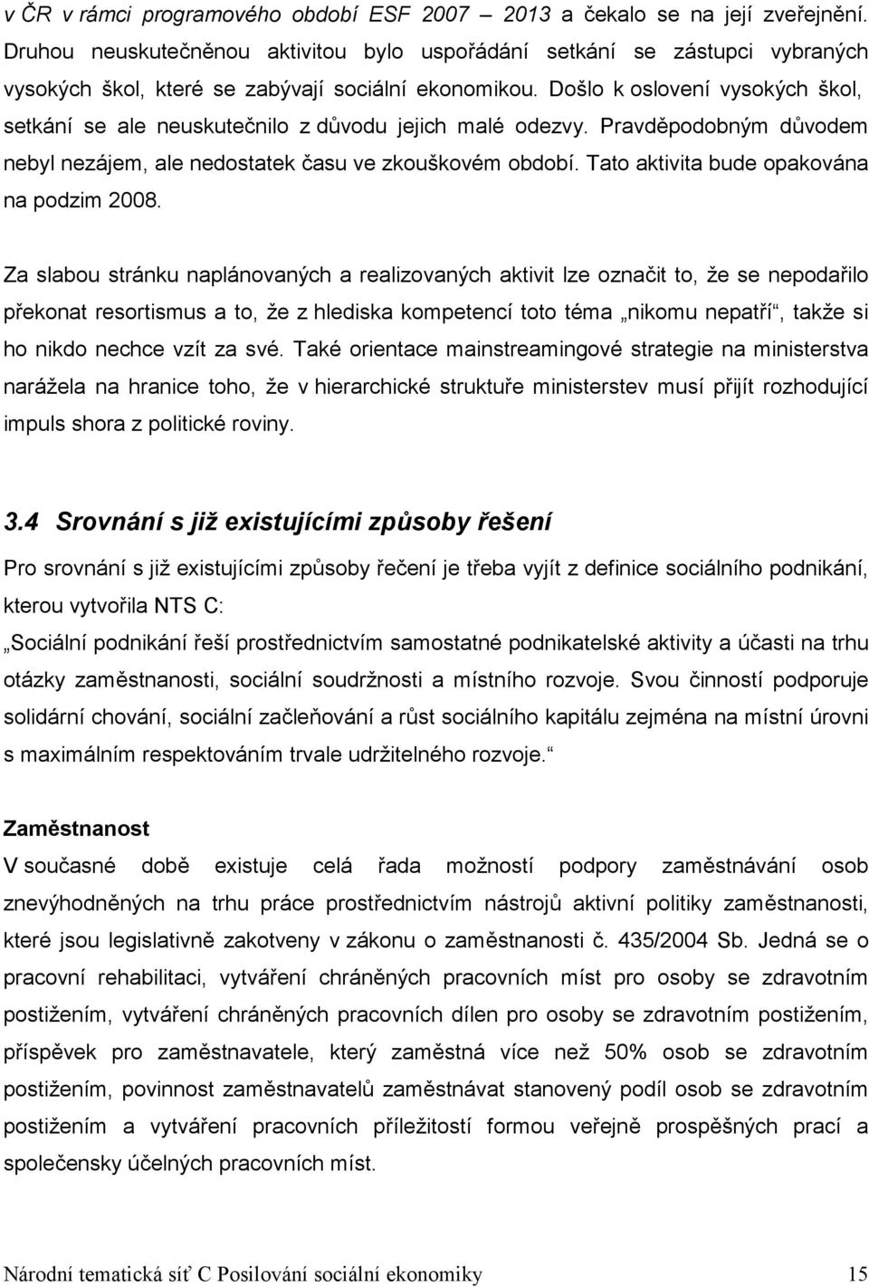 Došlo k oslovení vysokých škol, setkání se ale neuskutečnilo z důvodu jejich malé odezvy. Pravděpodobným důvodem nebyl nezájem, ale nedostatek času ve zkouškovém období.