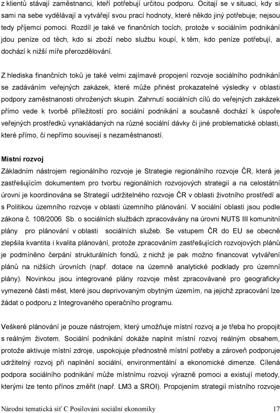 Rozdíl je také ve finančních tocích, protože v sociálním podnikání jdou peníze od těch, kdo si zboží nebo službu koupí, k těm, kdo peníze potřebují, a dochází k nižší míře přerozdělování.