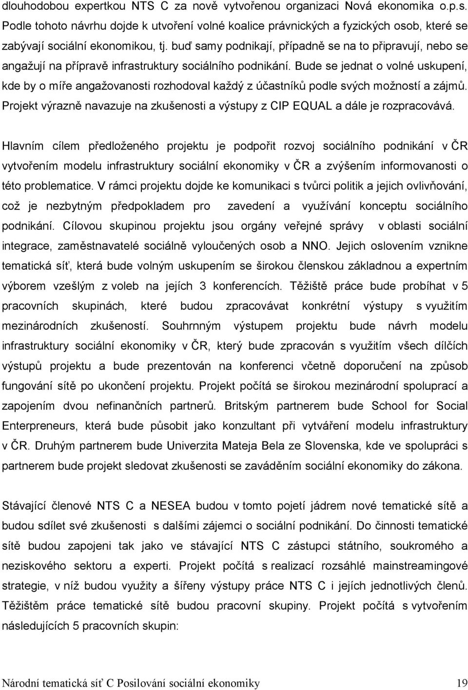 buď samy podnikají, případně se na to připravují, nebo se angažují na přípravě infrastruktury sociálního podnikání.