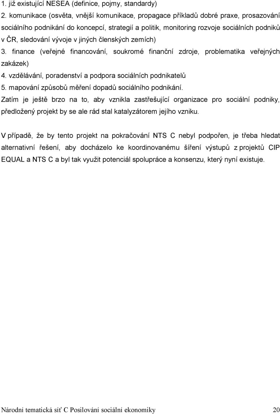 v jiných členských zemích) 3. finance (veřejné financování, soukromé finanční zdroje, problematika veřejných zakázek) 4. vzdělávání, poradenství a podpora sociálních podnikatelů 5.