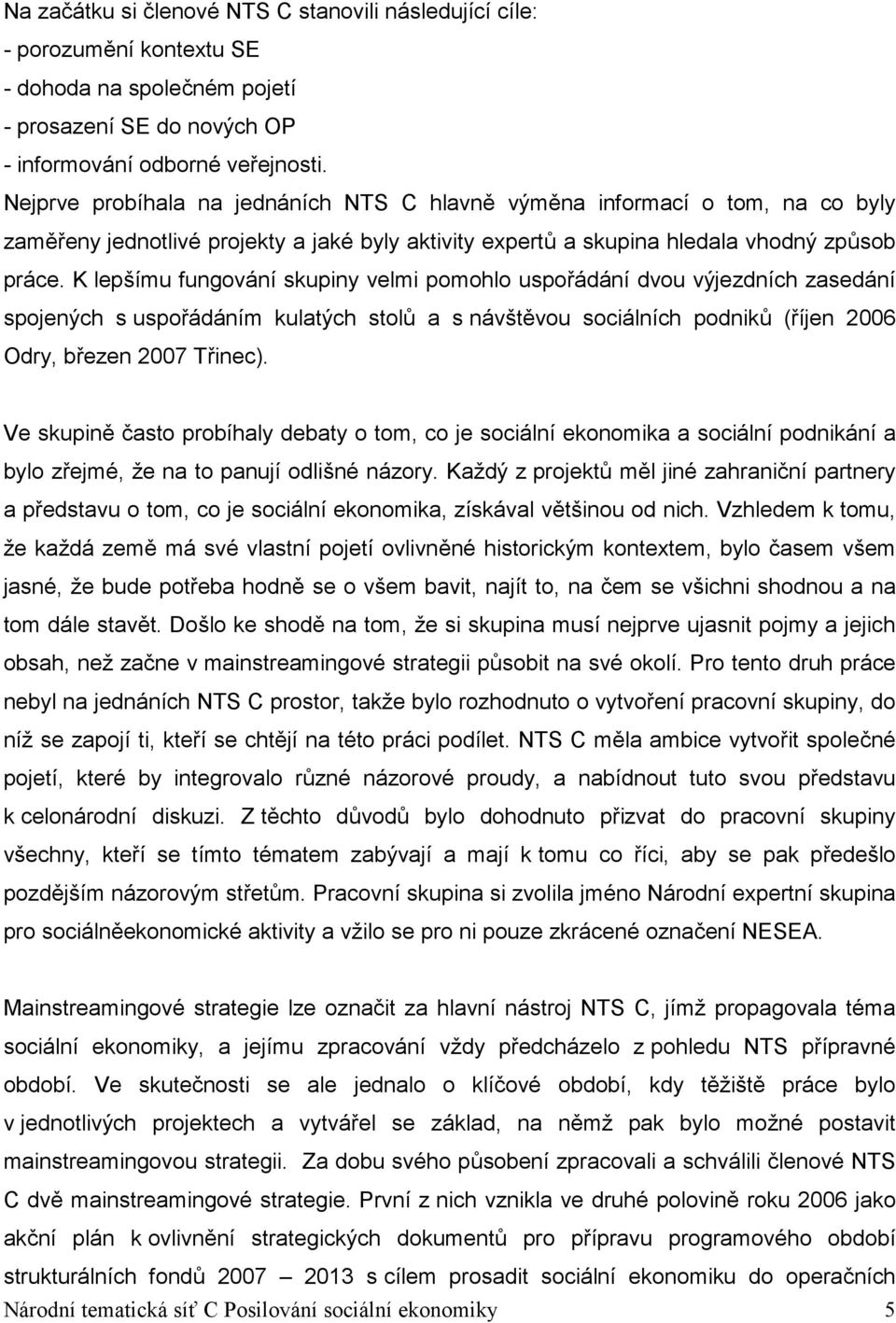 K lepšímu fungování skupiny velmi pomohlo uspořádání dvou výjezdních zasedání spojených s uspořádáním kulatých stolů a s návštěvou sociálních podniků (říjen 2006 Odry, březen 2007 Třinec).