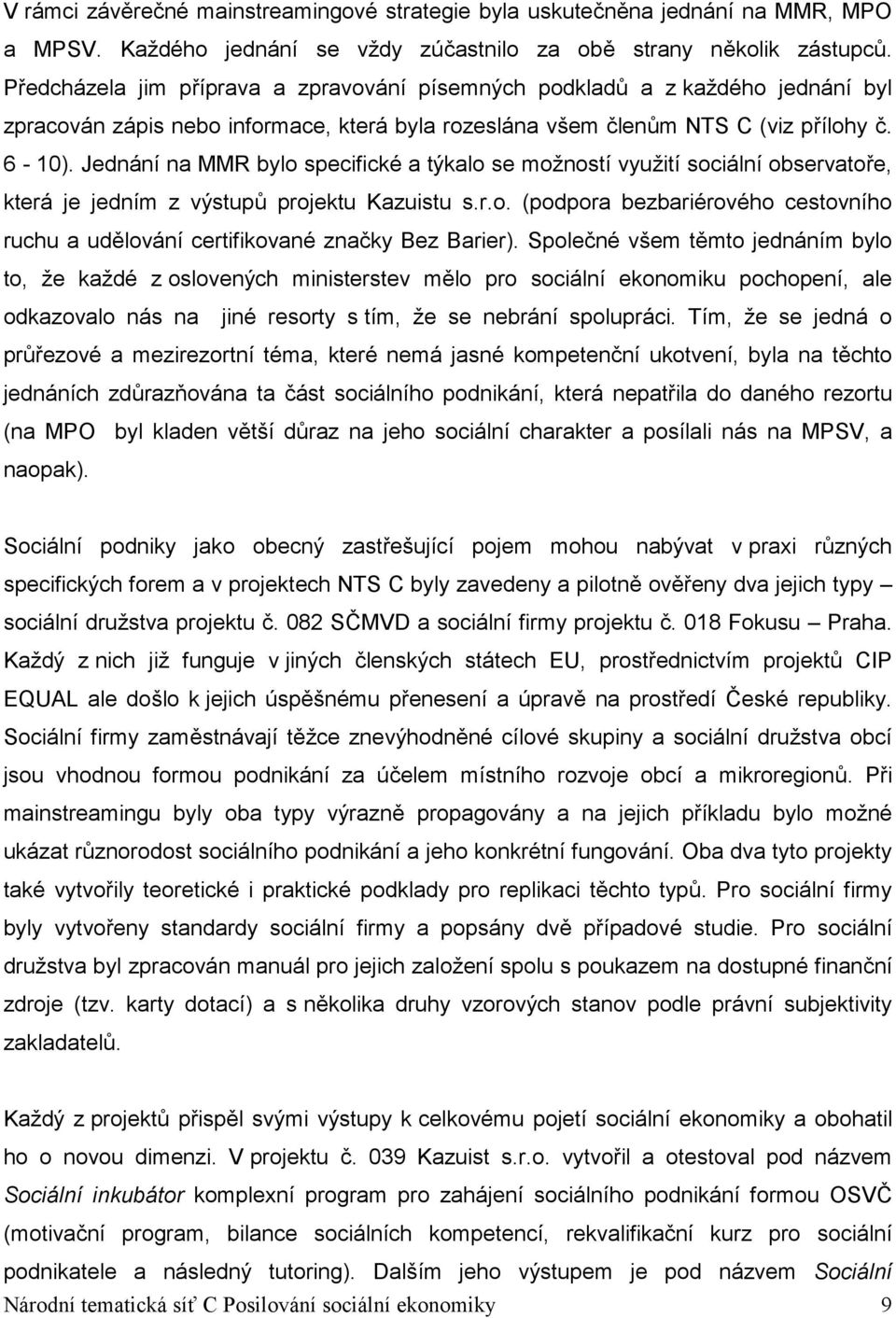 Jednání na MMR bylo specifické a týkalo se možností využití sociální observatoře, která je jedním z výstupů projektu Kazuistu s.r.o. (podpora bezbariérového cestovního ruchu a udělování certifikované značky Bez Barier).