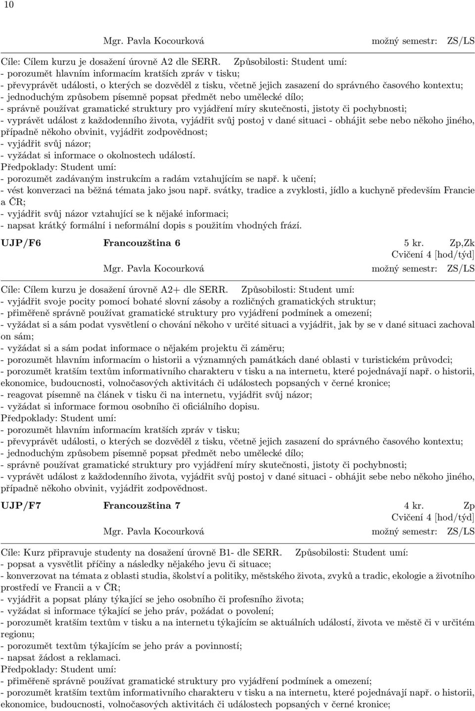 jednoduchým způsobem písemně popsat předmět nebo umělecké dílo; - správně používat gramatické struktury pro vyjádření míry skutečnosti, jistoty či pochybnosti; - vyprávět událost z každodenního