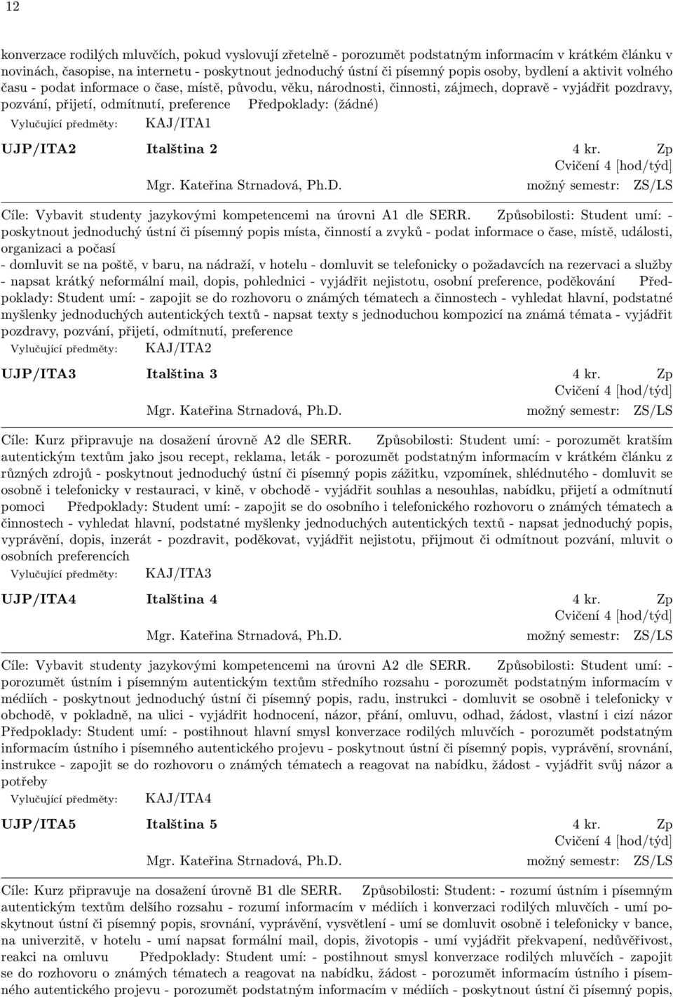 Vylučující předměty: KAJ/ITA1 UJP/ITA2 Italština 2 4 kr. Zp Mgr. Kateřina Strnadová, Ph.D. možný semestr: ZS/LS Cíle: Vybavit studenty jazykovými kompetencemi na úrovni A1 dle SERR.