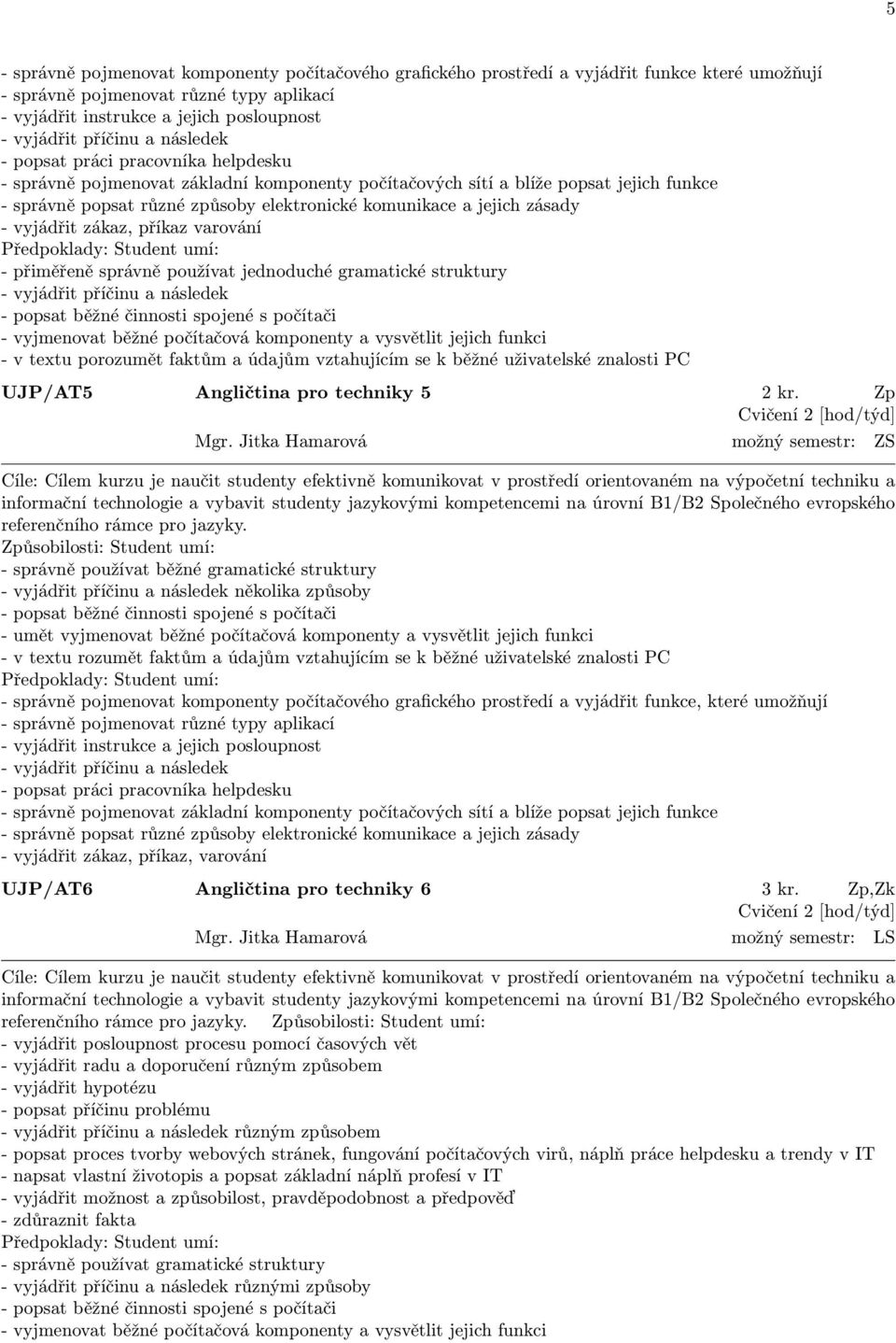 jejich zásady - vyjádřit zákaz, příkaz varování - přiměřeně správně používat jednoduché gramatické struktury - vyjádřit příčinu a následek - popsat běžné činnosti spojené s počítači - vyjmenovat