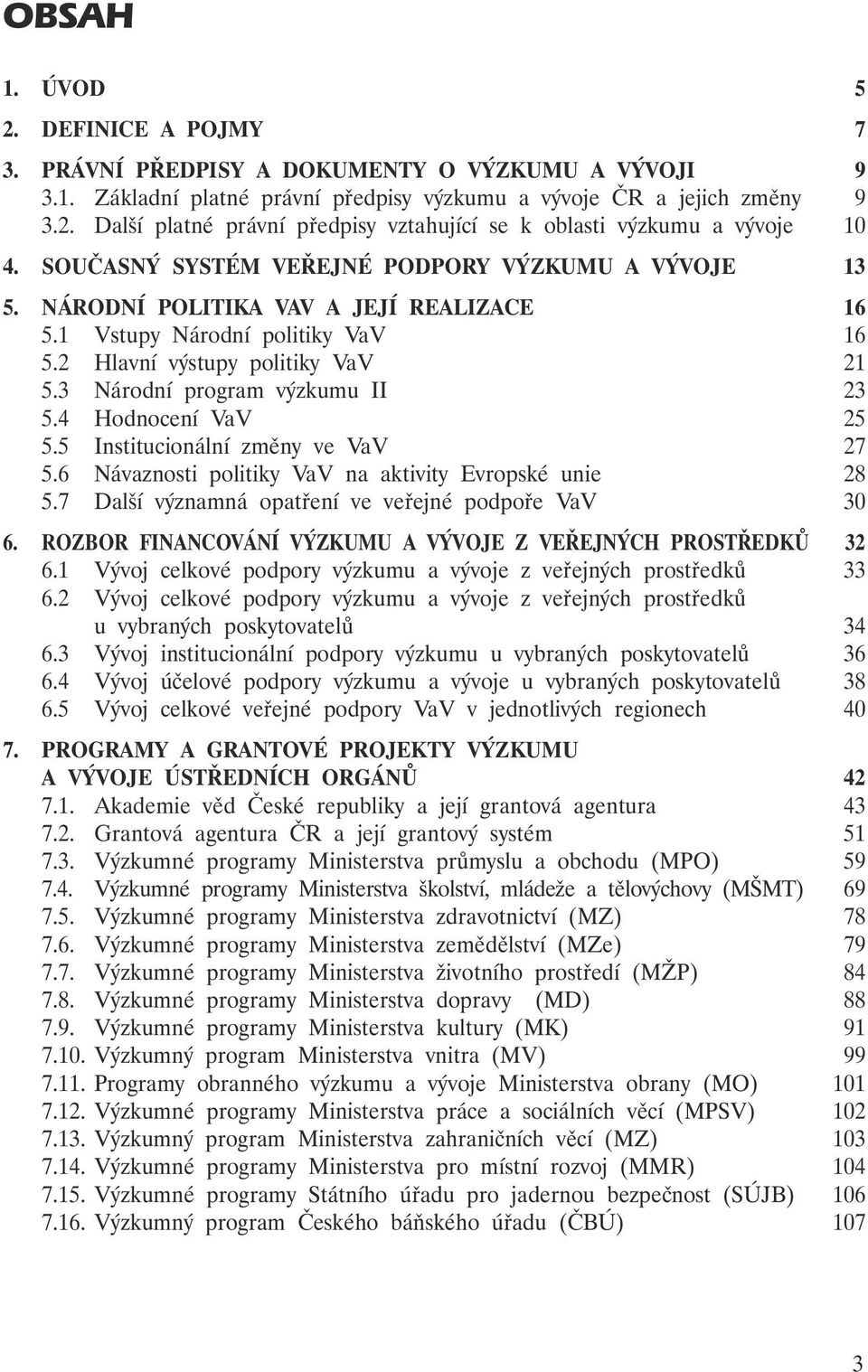 3 Národní program výzkumu II 23 5.4 Hodnocení VaV 25 5.5 Institucionální změny ve VaV 27 5.6 Návaznosti politiky VaV na aktivity Evropské unie 28 5.