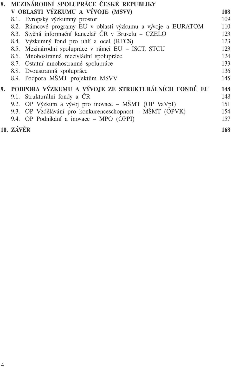 Mnohostranná mezivládní spolupráce 124 8.7. Ostatní mnohostranné spolupráce 133 8.8. Dvoustranná spolupráce 136 8.9. Podpora MŠMT projektům MSVV 145 9.