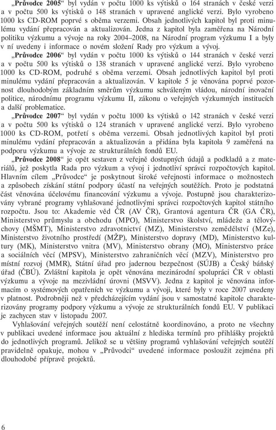 Jedna z kapitol byla zaměřena na Národní politiku výzkumu a vývoje na roky 2004 2008, na Národní program výzkumu I a byly v ní uvedeny i informace o novém složení Rady pro výzkum a vývoj.