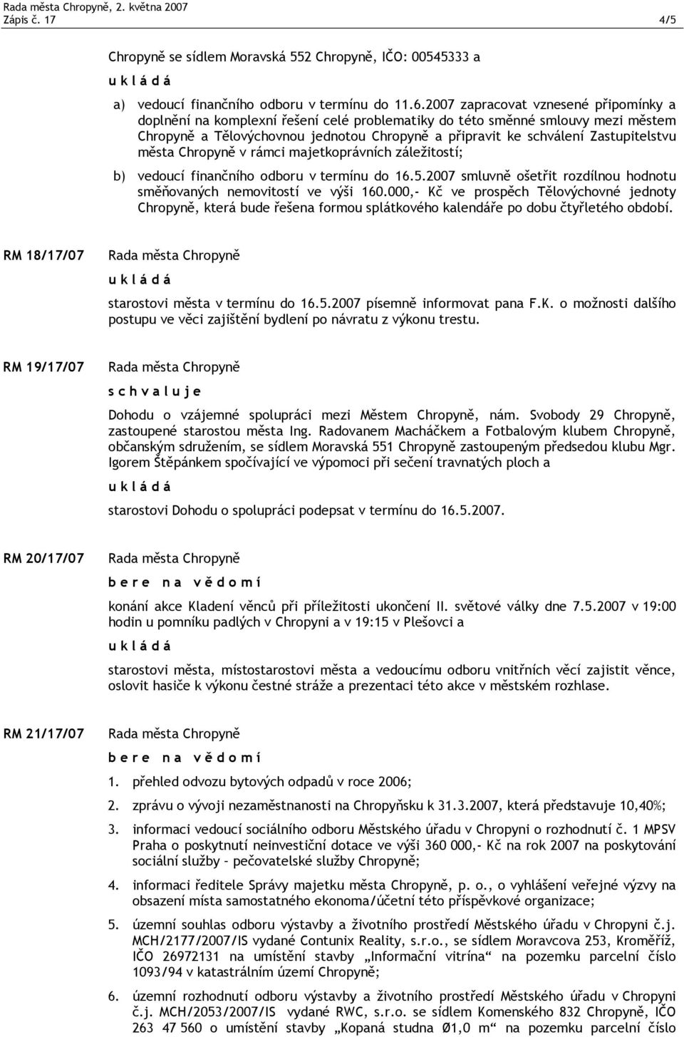 Zastupitelstvu města Chropyně v rámci majetkoprávních záležitostí; b) vedoucí finančního odboru v termínu do 16.5.2007 smluvně ošetřit rozdílnou hodnotu směňovaných nemovitostí ve výši 160.