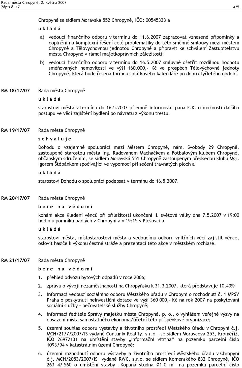 Zastupitelstvu města Chropyně v rámci majetkoprávních záležitostí; b) vedoucí finančního odboru v termínu do 16.5.2007 smluvně ošetřit rozdílnou hodnotu směňovaných nemovitostí ve výši 160.