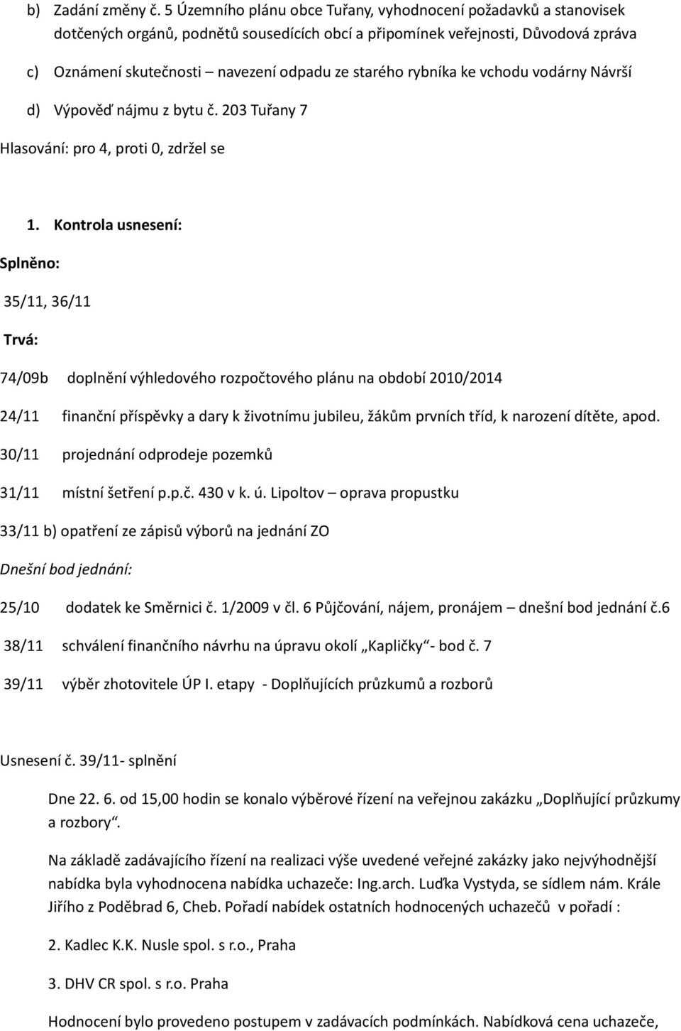 rybníka ke vchodu vodárny Návrší d) Výpověď nájmu z bytu č. 203 Tuřany 7 Hlasování: pro 4, proti 0, zdržel se 1.