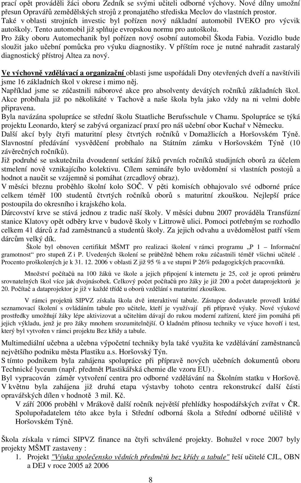 Pro žáky oboru Automechanik byl pořízen nový osobní automobil Škoda Fabia. Vozidlo bude sloužit jako učební pomůcka pro výuku diagnostiky.