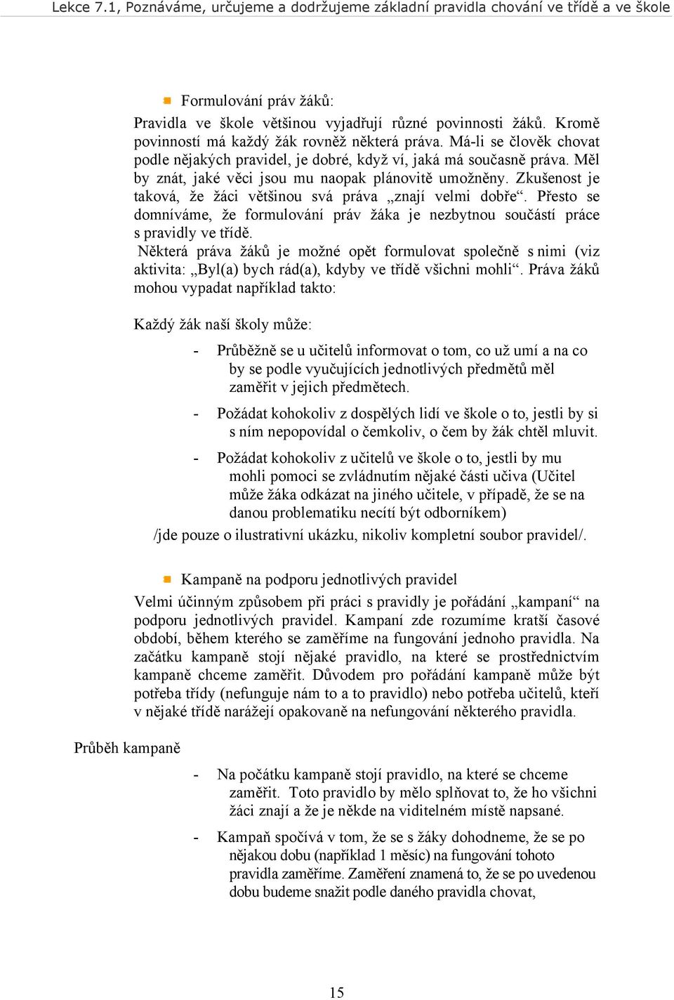 Zkušenost je taková, že žáci většinou svá práva znají velmi dobře. Přesto se domníváme, že formulování práv žáka je nezbytnou součástí práce s pravidly ve třídě.