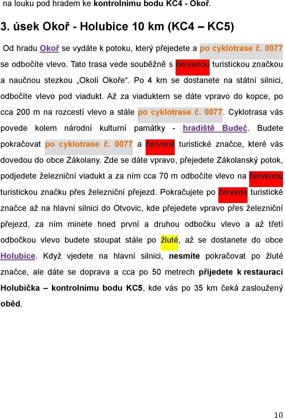 Až za viaduktem se dáte vpravo do kopce, po cca 200 m na rozcestí vlevo a stále po cyklotrase č. 0077. Cyklotrasa vás povede kolem národní kulturní památky - hradiště Budeč.