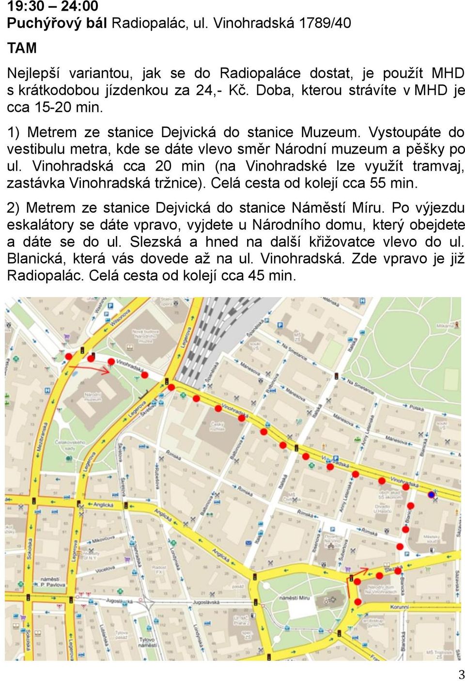 Vinohradská cca 20 min (na Vinohradské lze využít tramvaj, zastávka Vinohradská tržnice). Celá cesta od kolejí cca 55 min. 2) Metrem ze stanice Dejvická do stanice Náměstí Míru.