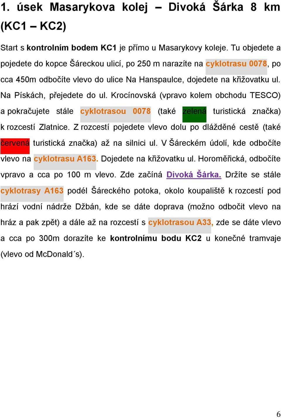 Krocínovská (vpravo kolem obchodu TESCO) a pokračujete stále cyklotrasou 0078 (také zelená turistická značka) k rozcestí Zlatnice.