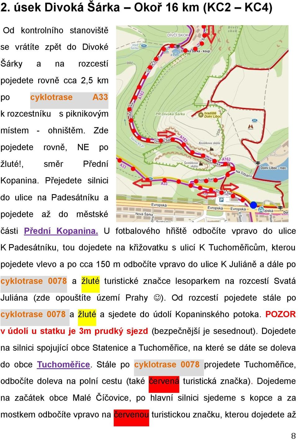 U fotbalového hřiště odbočíte vpravo do ulice K Padesátníku, tou dojedete na křižovatku s ulicí K Tuchoměřicům, kterou pojedete vlevo a po cca 150 m odbočíte vpravo do ulice K Juliáně a dále po