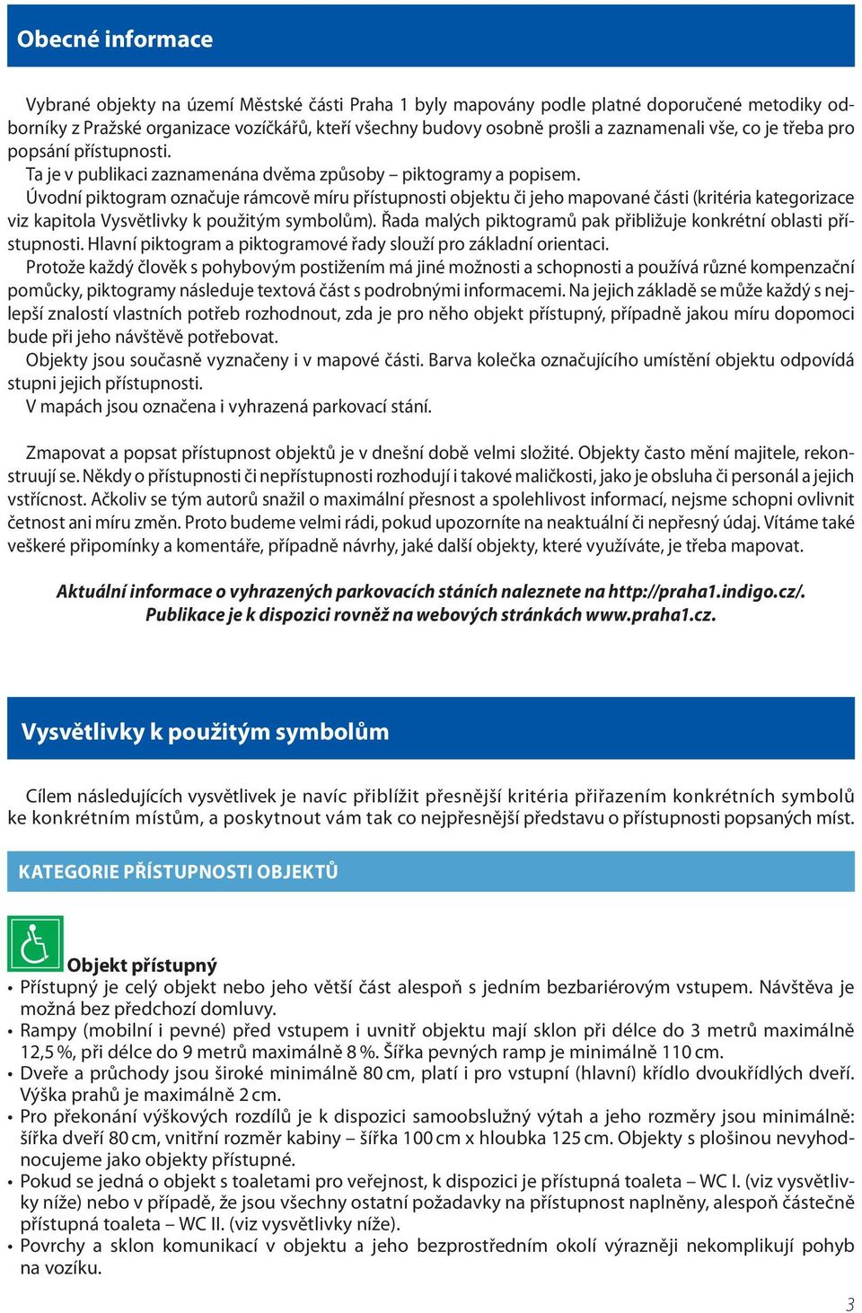 Úvodní piktogram označuje rámcově míru přístupnosti objektu či jeho mapované části (kritéria kategorizace viz kapitola Vysvětlivky k použitým symbolům).