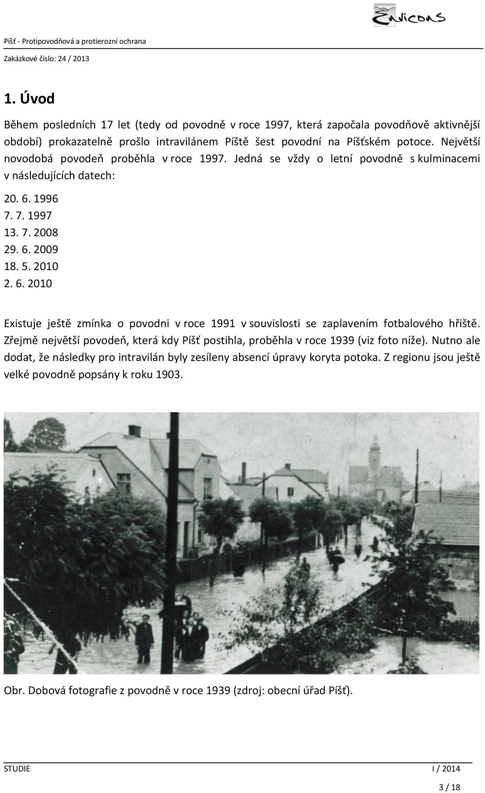 1996 7. 7. 1997 13. 7. 2008 29. 6. 2009 18. 5. 2010 2. 6. 2010 Existuje ještě zmínka o povodni v roce 1991 v souvislosti se zaplavením fotbalového hřiště.