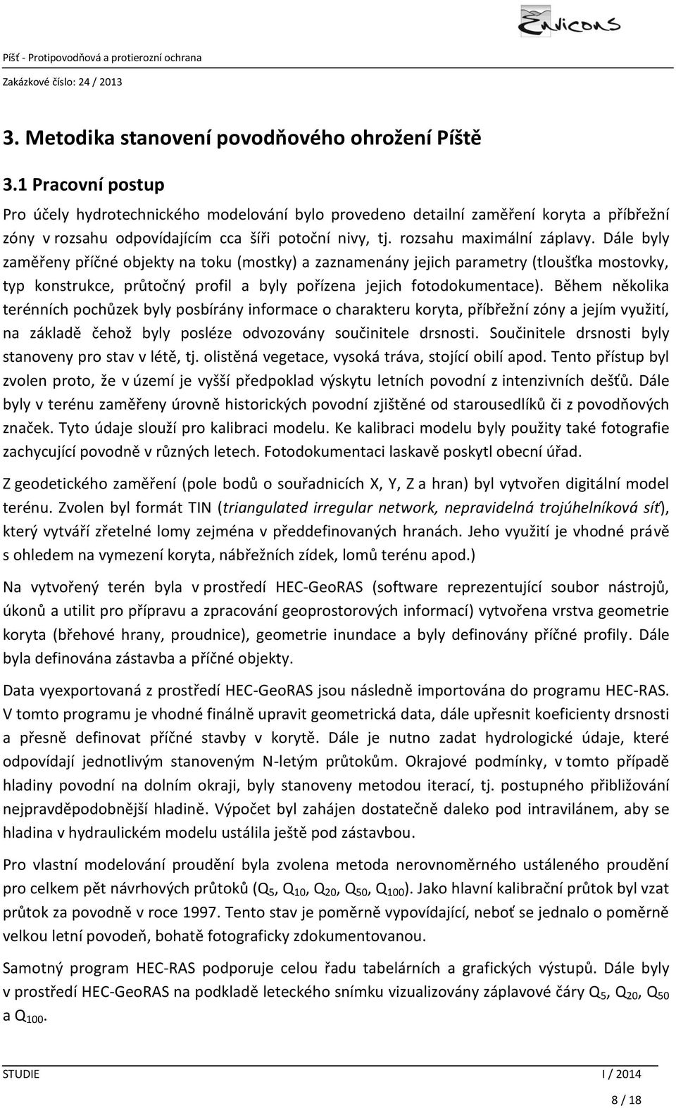 Dále byly zaměřeny příčné objekty na toku (mostky) a zaznamenány jejich parametry (tloušťka mostovky, typ konstrukce, průtočný profil a byly pořízena jejich fotodokumentace).