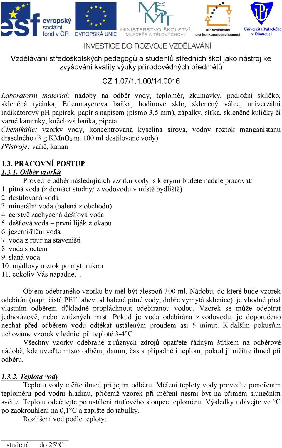 KMnO 4 na 100 ml destilované vody) Přístroje: vařič, kahan 1.3. PRACOVNÍ POSTUP 1.3.1. Odběr vzorků Proveďte odběr následujících vzorků vody, s kterými budete nadále pracovat: 1.