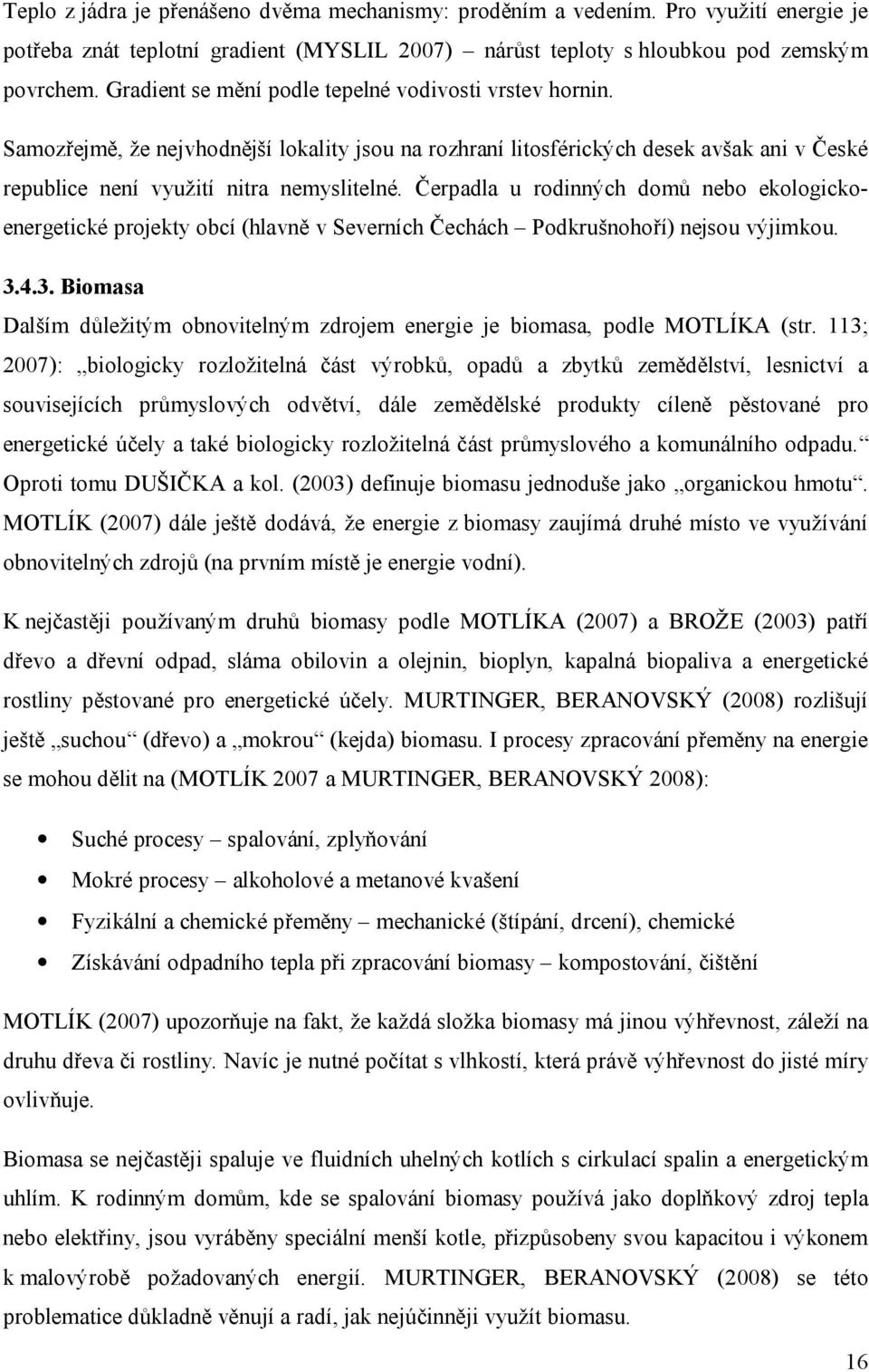 Čerpadla u rodinných domů nebo ekologickoenergetické projekty obcí (hlavně v Severních Čechách Podkrušnohoří) nejsou výjimkou. 3.