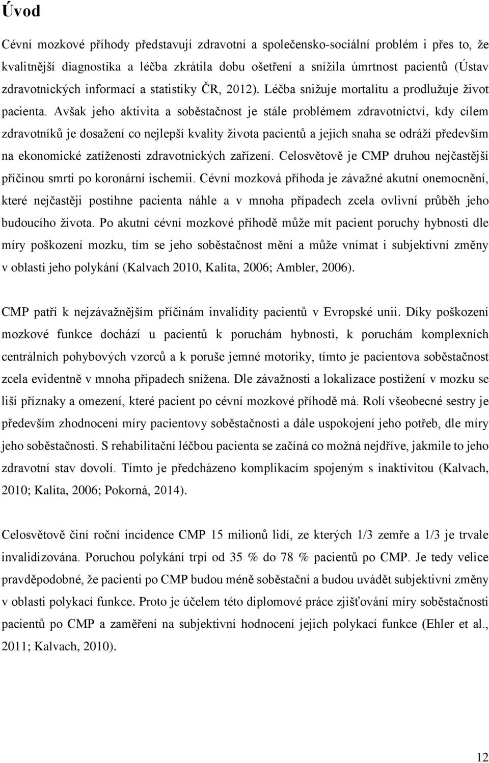 Avšak jeho aktivita a soběstačnost je stále problémem zdravotnictví, kdy cílem zdravotníků je dosažení co nejlepší kvality života pacientů a jejich snaha se odráží především na ekonomické zatíženosti