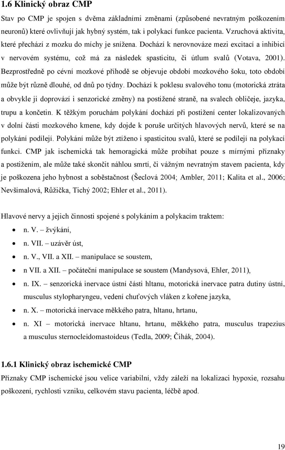 Bezprostředně po cévní mozkové příhodě se objevuje období mozkového šoku, toto období může být různě dlouhé, od dnů po týdny.