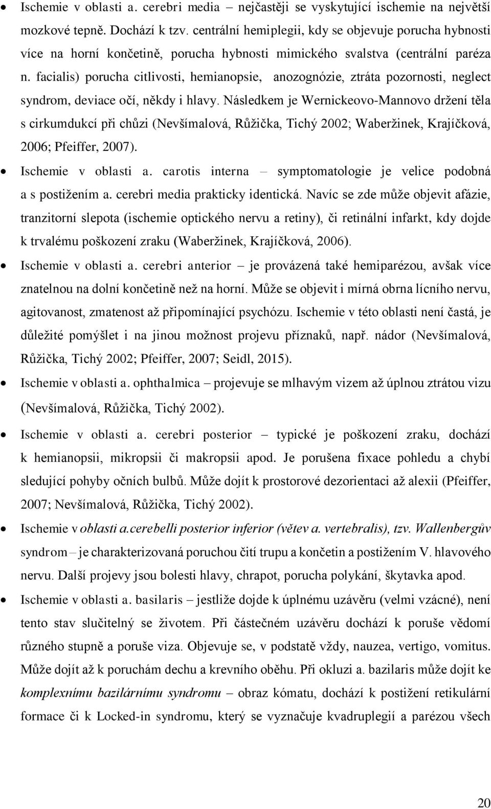 facialis) porucha citlivosti, hemianopsie, anozognózie, ztráta pozornosti, neglect syndrom, deviace očí, někdy i hlavy.