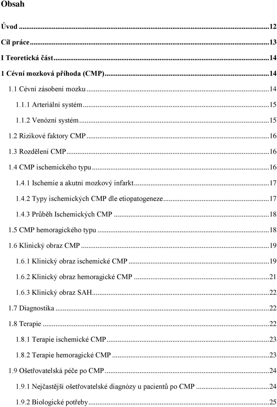 5 CMP hemoragického typu... 18 1.6 Klinický obraz CMP... 19 1.6.1 Klinický obraz ischemické CMP... 19 1.6.2 Klinický obraz hemoragické CMP... 21 1.6.3 Klinický obraz SAH... 22 1.7 Diagnostika... 22 1.8 Terapie.