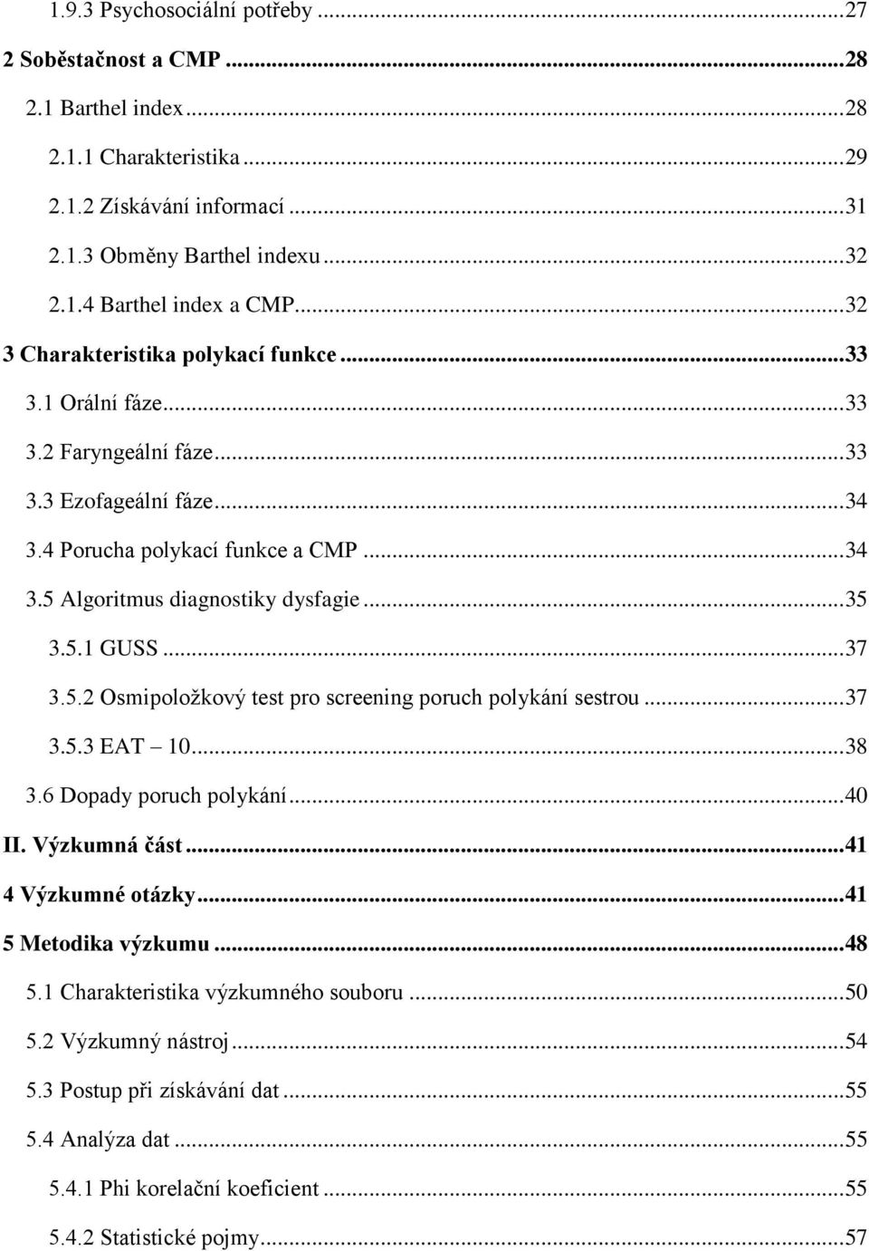 .. 35 3.5.1 GUSS... 37 3.5.2 Osmipoložkový test pro screening poruch polykání sestrou... 37 3.5.3 EAT 10... 38 3.6 Dopady poruch polykání... 40 II. Výzkumná část... 41 4 Výzkumné otázky.