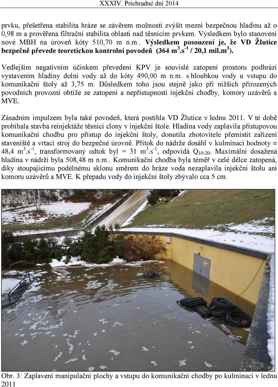 Vedlejším negativním účinkem převedení KPV je souvislé zatopení prostoru podhrází vystavením hladiny dolní vody až do kóty 490,00 m n.m. s hloubkou vody u vstupu do komunikační štoly až 3,75 m.