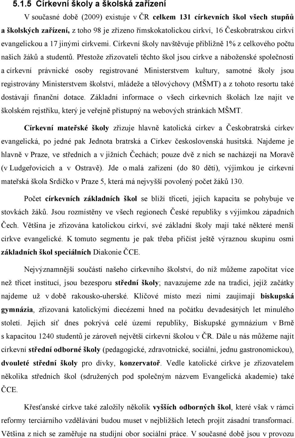 Přestoţe zřizovateli těchto škol jsou církve a náboţenské společnosti a církevní právnické osoby registrované Ministerstvem kultury, samotné školy jsou registrovány Ministerstvem školství, mládeţe a