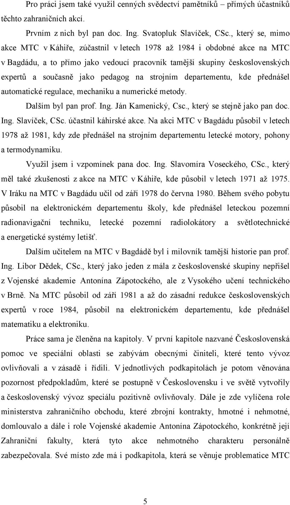 na strojním departementu, kde přednášel automatické regulace, mechaniku a numerické metody. Dalším byl pan prof. Ing. Ján Kamenický, Csc., který se stejně jako pan doc. Ing. Slavíček, CSc.