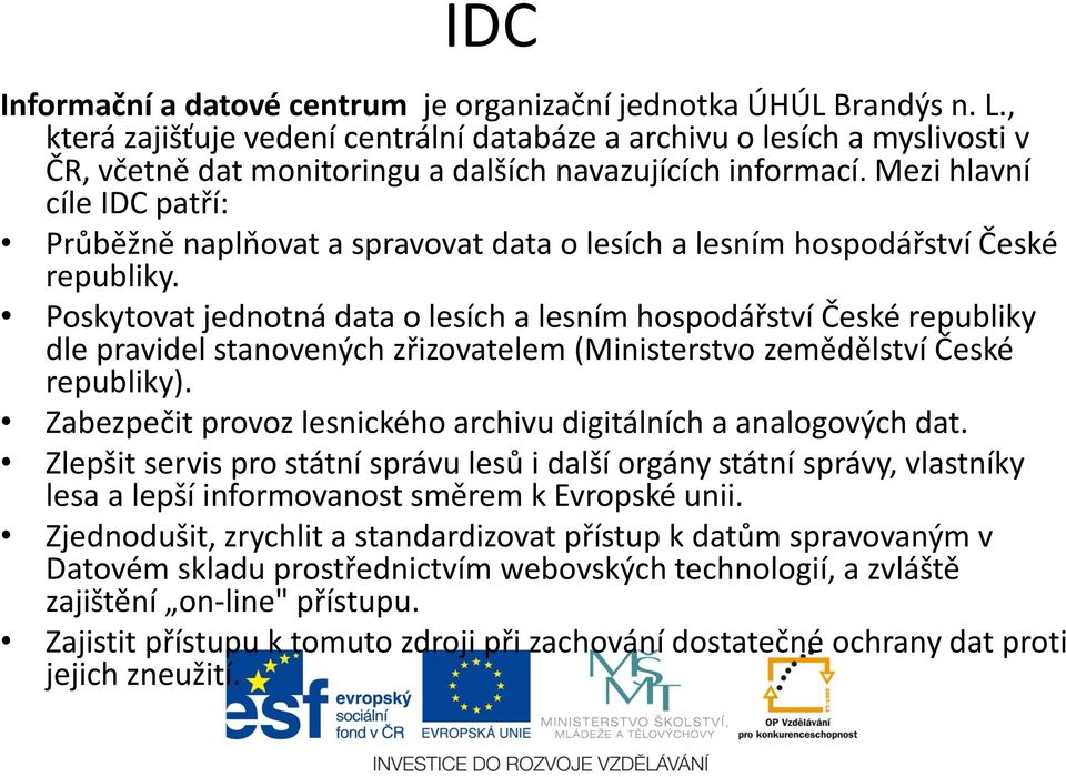 Mezi hlavní cíle IDC patří: Průběžně naplňovat a spravovat data o lesích a lesním hospodářství České republiky.