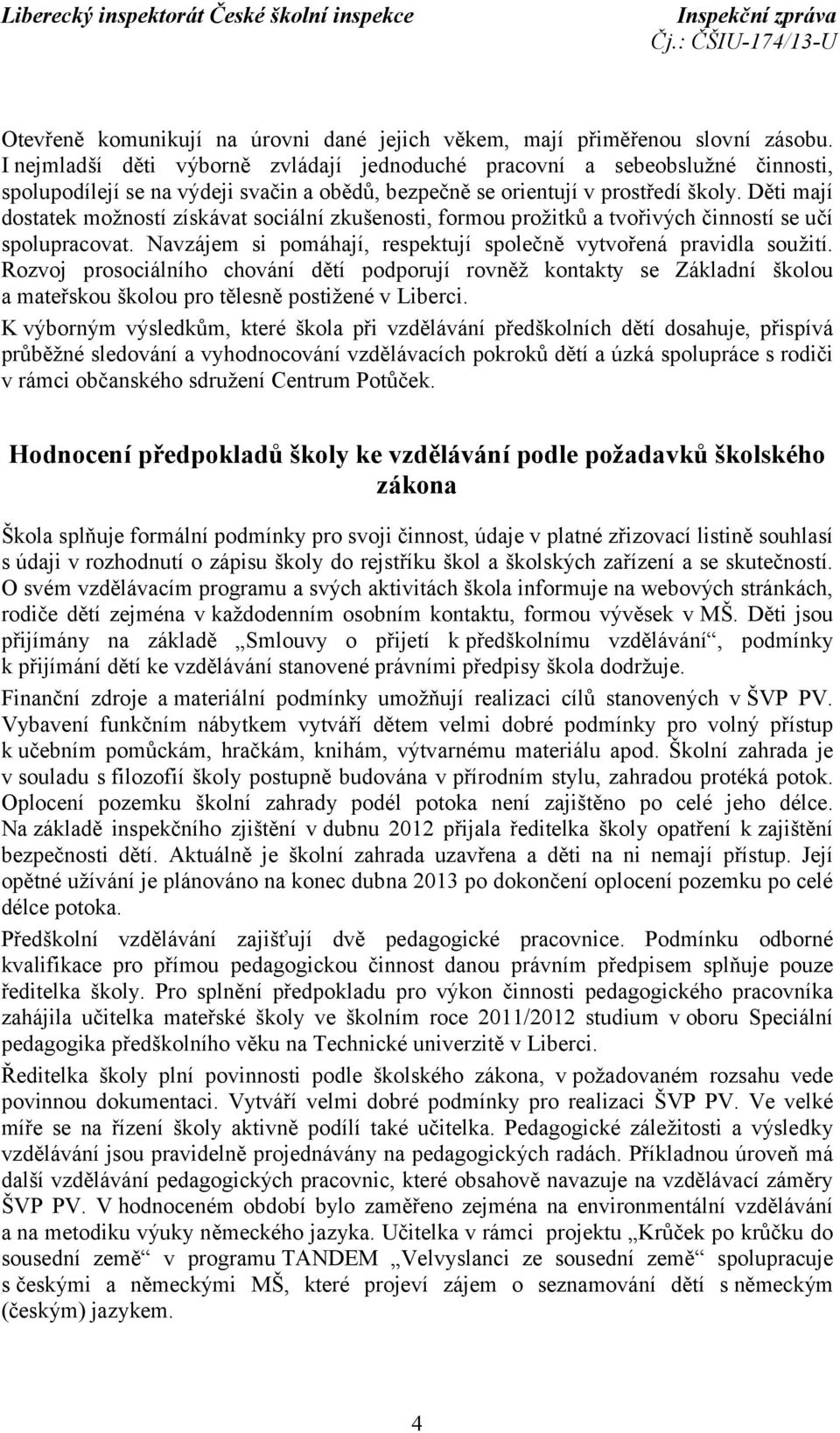 Děti mají dostatek možností získávat sociální zkušenosti, formou prožitků a tvořivých činností se učí spolupracovat. Navzájem si pomáhají, respektují společně vytvořená pravidla soužití.