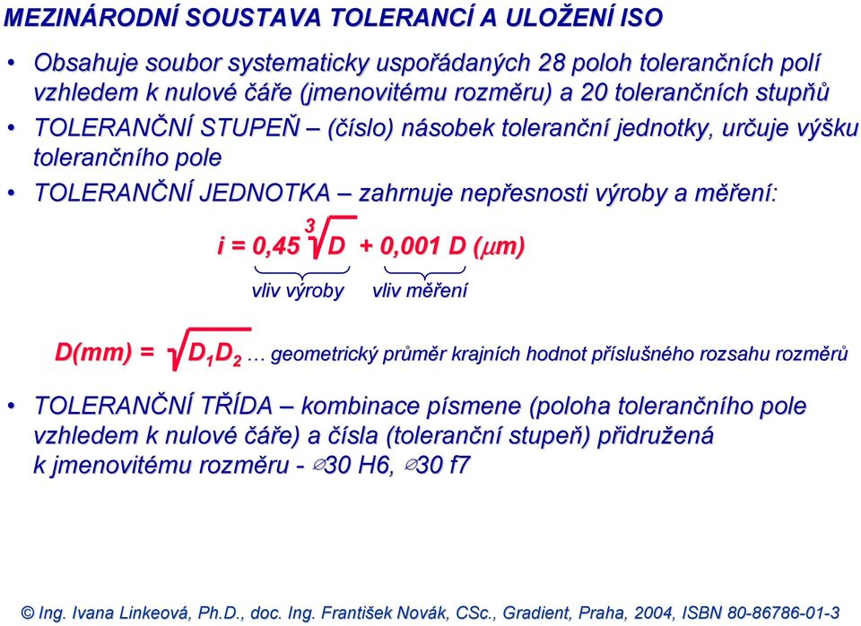 nepřesnosti výroby a měření: 3 i = 0,450 D + 0,0010 001 D (µm) vliv výroby vliv měření D(mm) = D 1 D 2 geometrický průměr krajních hodnot příslušného